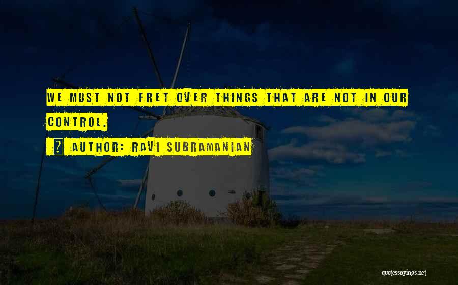 Ravi Subramanian Quotes: We Must Not Fret Over Things That Are Not In Our Control.