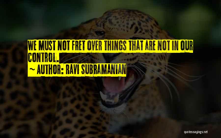 Ravi Subramanian Quotes: We Must Not Fret Over Things That Are Not In Our Control.