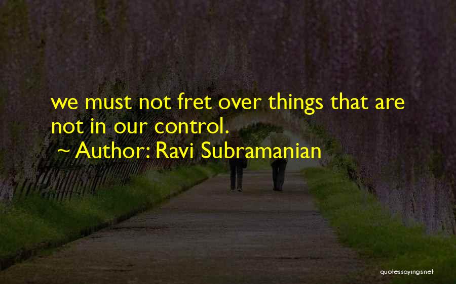 Ravi Subramanian Quotes: We Must Not Fret Over Things That Are Not In Our Control.