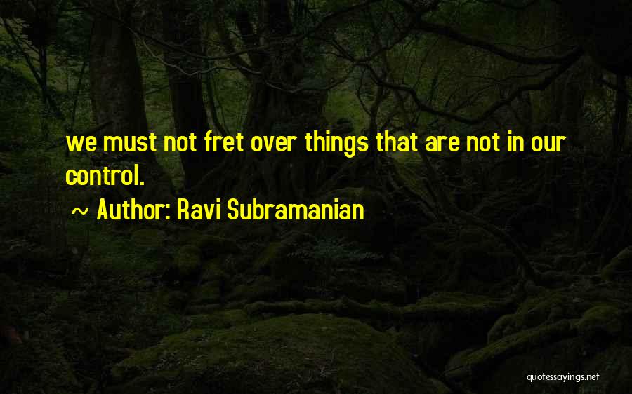 Ravi Subramanian Quotes: We Must Not Fret Over Things That Are Not In Our Control.