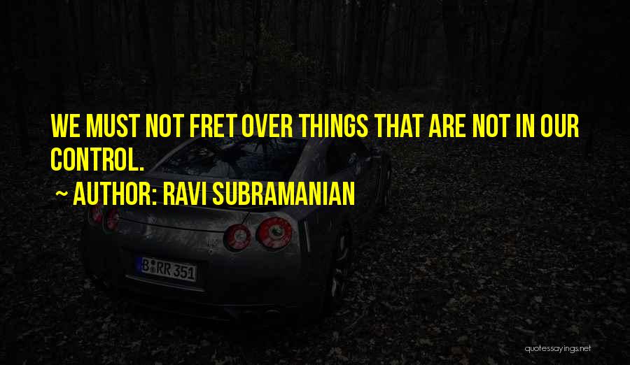 Ravi Subramanian Quotes: We Must Not Fret Over Things That Are Not In Our Control.