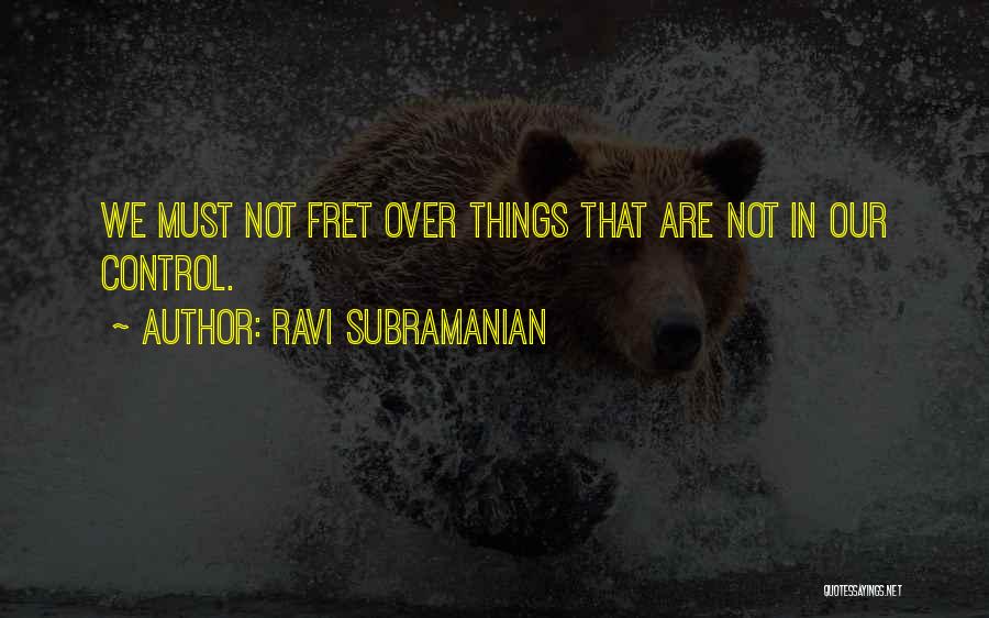 Ravi Subramanian Quotes: We Must Not Fret Over Things That Are Not In Our Control.