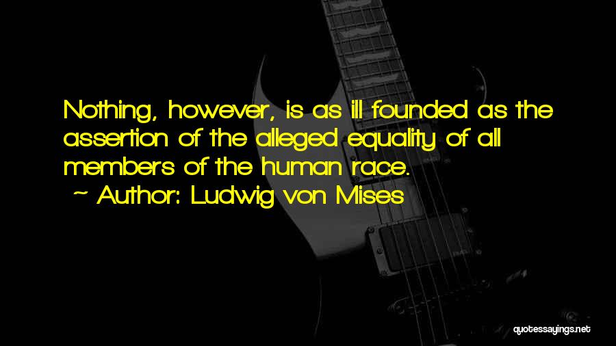 Ludwig Von Mises Quotes: Nothing, However, Is As Ill Founded As The Assertion Of The Alleged Equality Of All Members Of The Human Race.