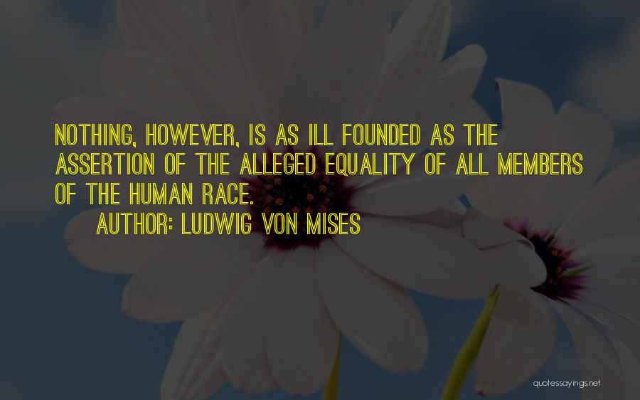 Ludwig Von Mises Quotes: Nothing, However, Is As Ill Founded As The Assertion Of The Alleged Equality Of All Members Of The Human Race.