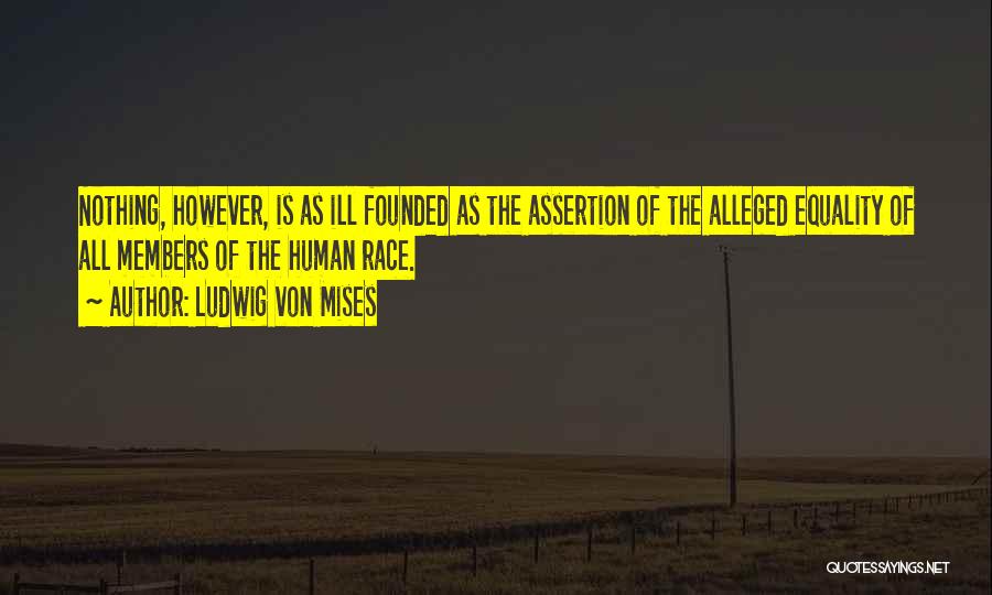 Ludwig Von Mises Quotes: Nothing, However, Is As Ill Founded As The Assertion Of The Alleged Equality Of All Members Of The Human Race.