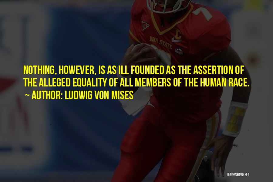 Ludwig Von Mises Quotes: Nothing, However, Is As Ill Founded As The Assertion Of The Alleged Equality Of All Members Of The Human Race.