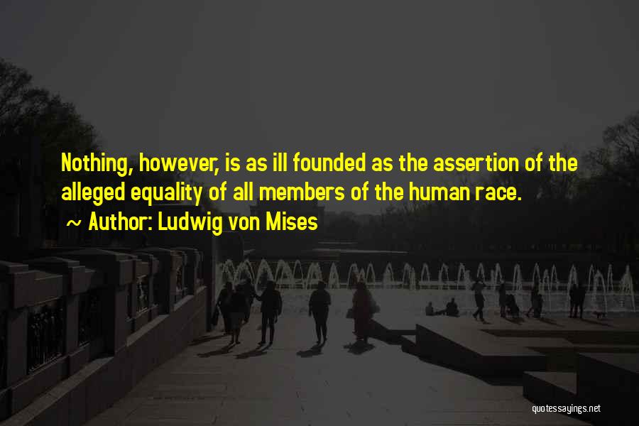 Ludwig Von Mises Quotes: Nothing, However, Is As Ill Founded As The Assertion Of The Alleged Equality Of All Members Of The Human Race.