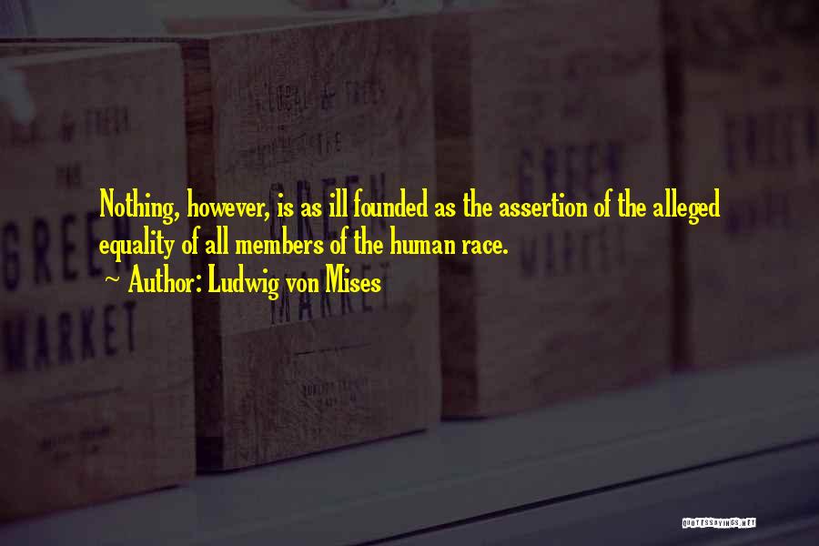 Ludwig Von Mises Quotes: Nothing, However, Is As Ill Founded As The Assertion Of The Alleged Equality Of All Members Of The Human Race.