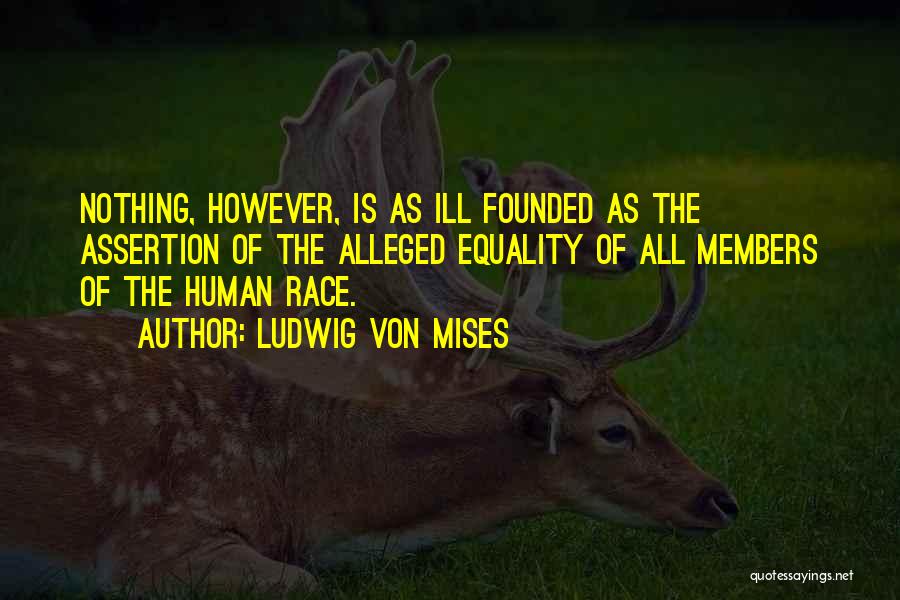 Ludwig Von Mises Quotes: Nothing, However, Is As Ill Founded As The Assertion Of The Alleged Equality Of All Members Of The Human Race.
