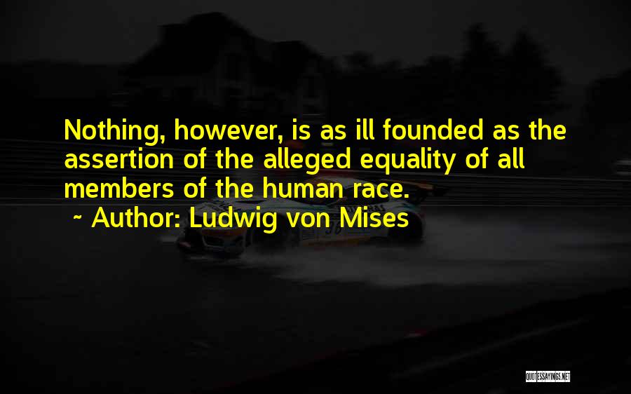 Ludwig Von Mises Quotes: Nothing, However, Is As Ill Founded As The Assertion Of The Alleged Equality Of All Members Of The Human Race.