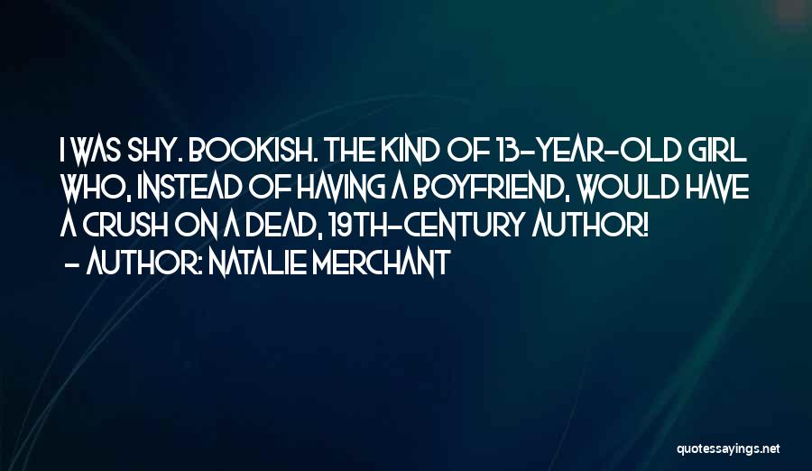 Natalie Merchant Quotes: I Was Shy. Bookish. The Kind Of 13-year-old Girl Who, Instead Of Having A Boyfriend, Would Have A Crush On