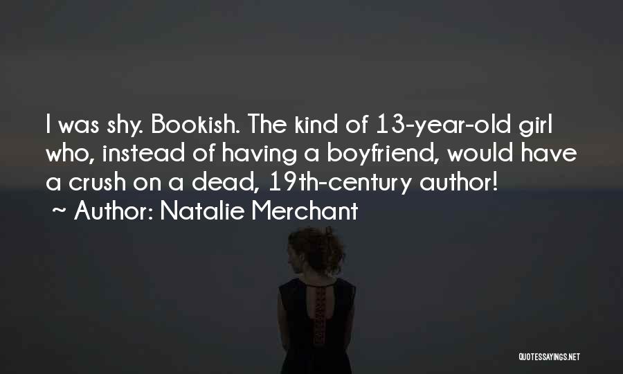 Natalie Merchant Quotes: I Was Shy. Bookish. The Kind Of 13-year-old Girl Who, Instead Of Having A Boyfriend, Would Have A Crush On