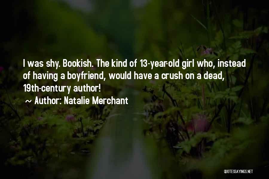 Natalie Merchant Quotes: I Was Shy. Bookish. The Kind Of 13-year-old Girl Who, Instead Of Having A Boyfriend, Would Have A Crush On