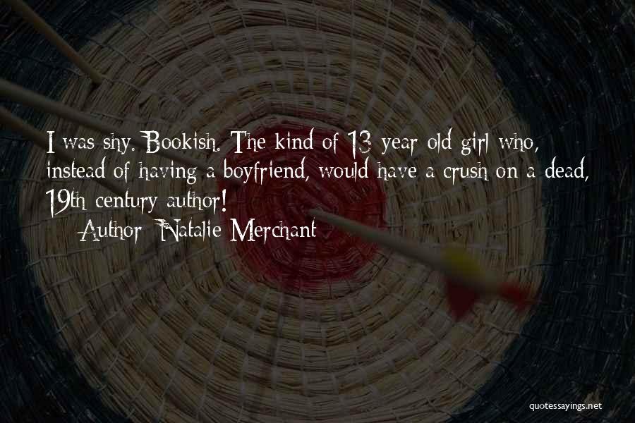 Natalie Merchant Quotes: I Was Shy. Bookish. The Kind Of 13-year-old Girl Who, Instead Of Having A Boyfriend, Would Have A Crush On