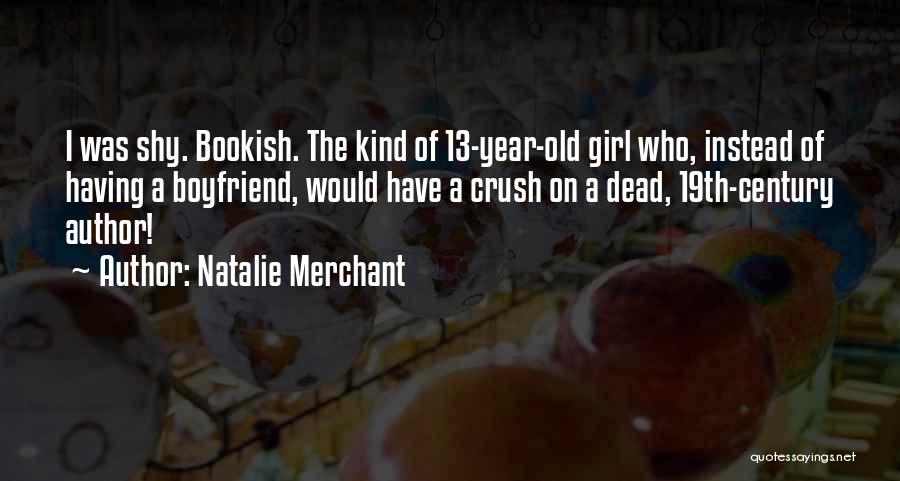 Natalie Merchant Quotes: I Was Shy. Bookish. The Kind Of 13-year-old Girl Who, Instead Of Having A Boyfriend, Would Have A Crush On