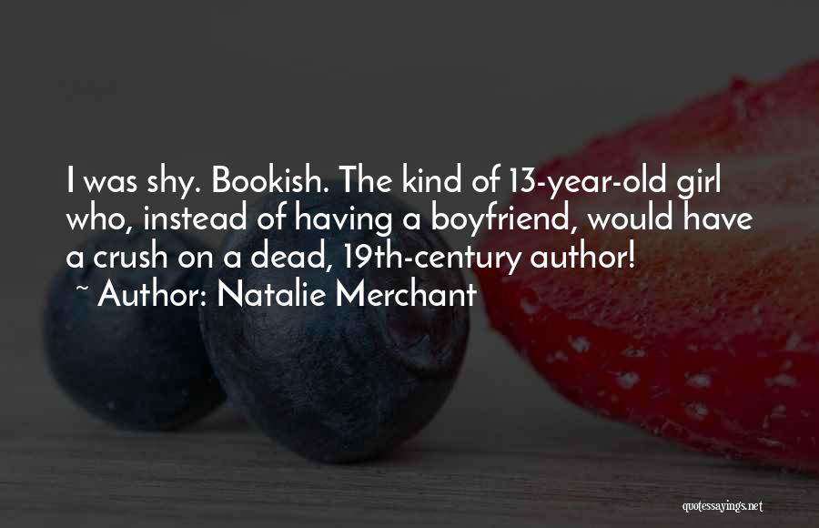 Natalie Merchant Quotes: I Was Shy. Bookish. The Kind Of 13-year-old Girl Who, Instead Of Having A Boyfriend, Would Have A Crush On