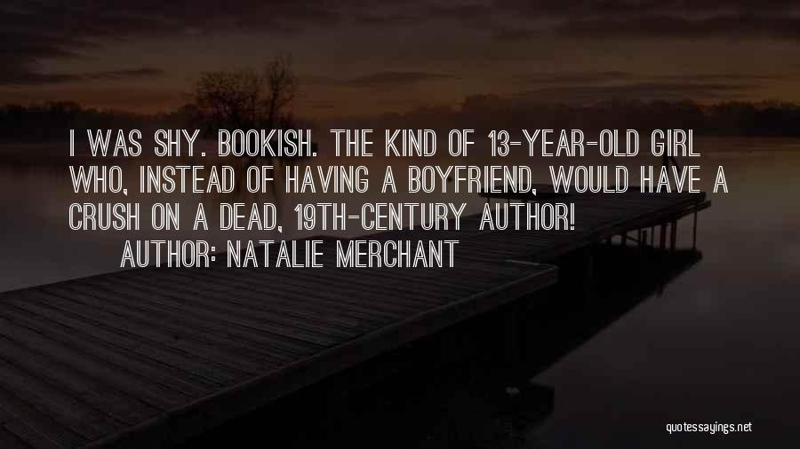 Natalie Merchant Quotes: I Was Shy. Bookish. The Kind Of 13-year-old Girl Who, Instead Of Having A Boyfriend, Would Have A Crush On