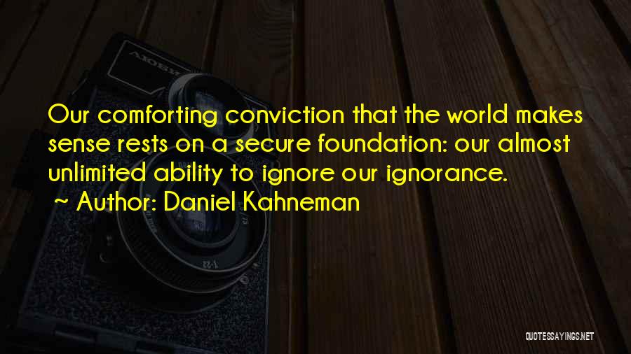 Daniel Kahneman Quotes: Our Comforting Conviction That The World Makes Sense Rests On A Secure Foundation: Our Almost Unlimited Ability To Ignore Our