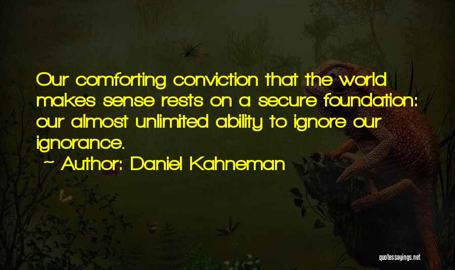 Daniel Kahneman Quotes: Our Comforting Conviction That The World Makes Sense Rests On A Secure Foundation: Our Almost Unlimited Ability To Ignore Our
