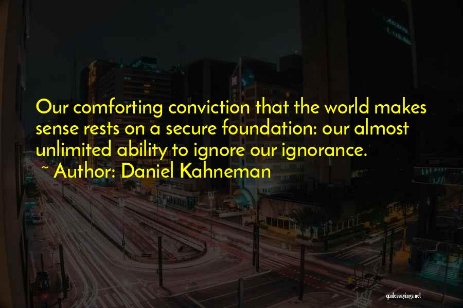 Daniel Kahneman Quotes: Our Comforting Conviction That The World Makes Sense Rests On A Secure Foundation: Our Almost Unlimited Ability To Ignore Our