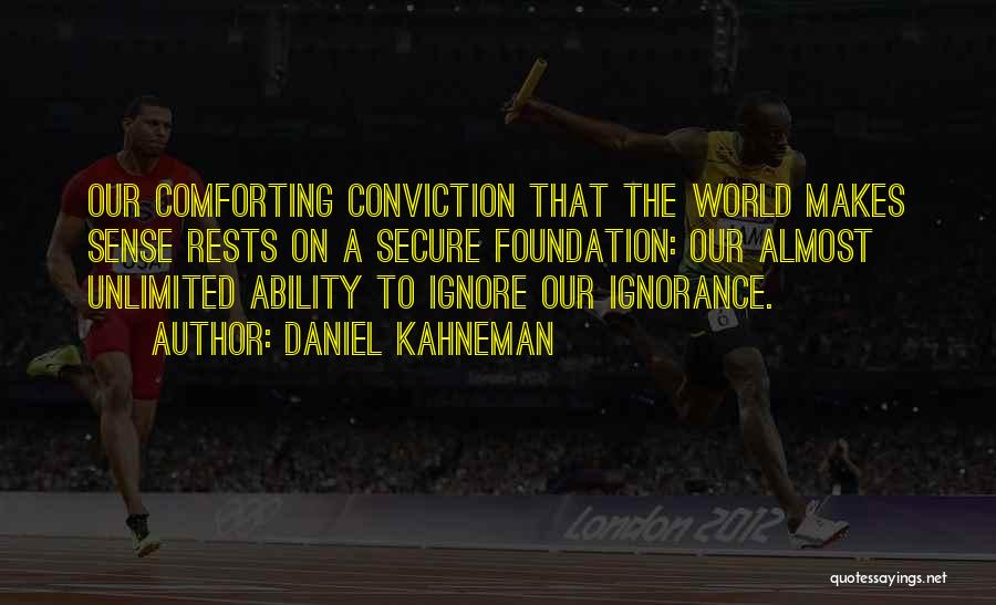 Daniel Kahneman Quotes: Our Comforting Conviction That The World Makes Sense Rests On A Secure Foundation: Our Almost Unlimited Ability To Ignore Our