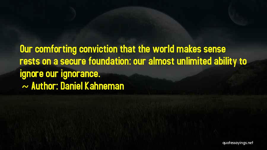 Daniel Kahneman Quotes: Our Comforting Conviction That The World Makes Sense Rests On A Secure Foundation: Our Almost Unlimited Ability To Ignore Our