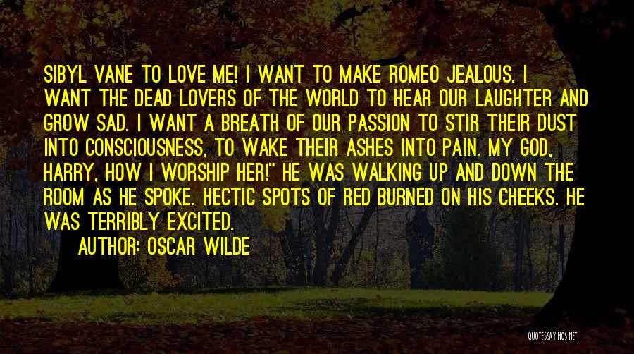 Oscar Wilde Quotes: Sibyl Vane To Love Me! I Want To Make Romeo Jealous. I Want The Dead Lovers Of The World To