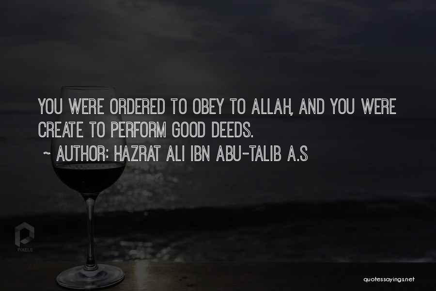 Hazrat Ali Ibn Abu-Talib A.S Quotes: You Were Ordered To Obey To Allah, And You Were Create To Perform Good Deeds.