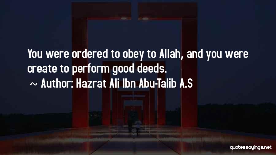 Hazrat Ali Ibn Abu-Talib A.S Quotes: You Were Ordered To Obey To Allah, And You Were Create To Perform Good Deeds.