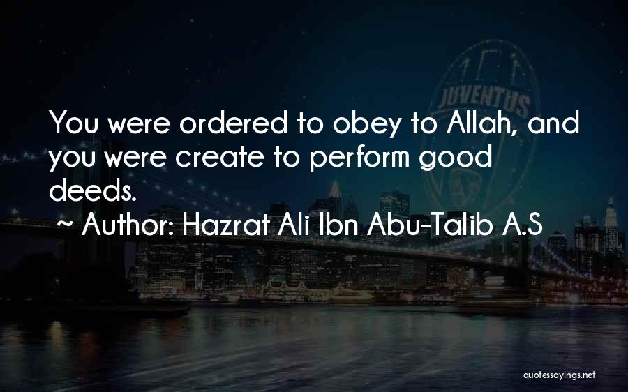 Hazrat Ali Ibn Abu-Talib A.S Quotes: You Were Ordered To Obey To Allah, And You Were Create To Perform Good Deeds.