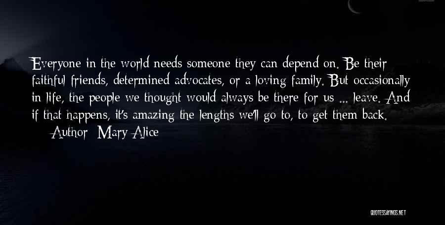 Mary Alice Quotes: Everyone In The World Needs Someone They Can Depend On. Be Their Faithful Friends, Determined Advocates, Or A Loving Family.