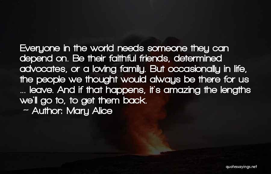 Mary Alice Quotes: Everyone In The World Needs Someone They Can Depend On. Be Their Faithful Friends, Determined Advocates, Or A Loving Family.