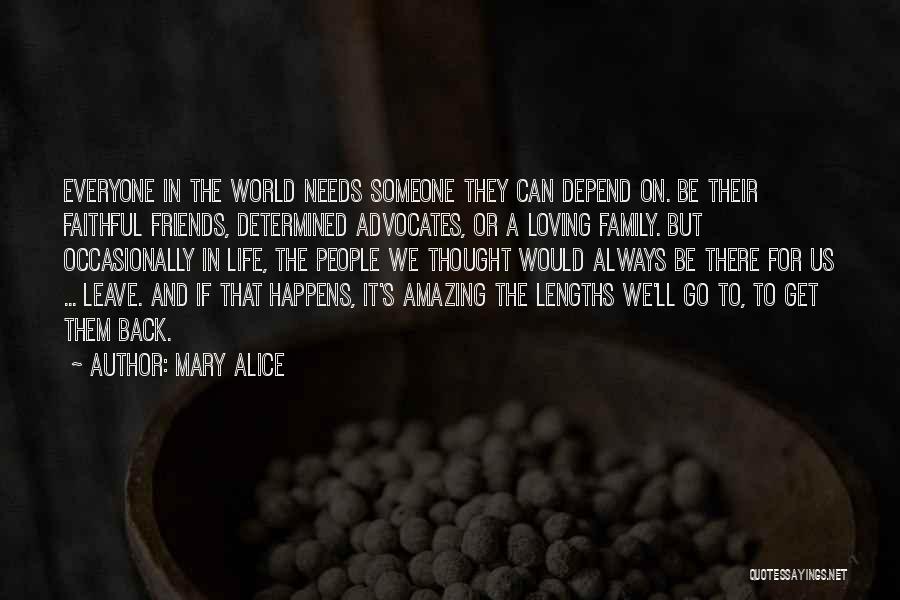 Mary Alice Quotes: Everyone In The World Needs Someone They Can Depend On. Be Their Faithful Friends, Determined Advocates, Or A Loving Family.