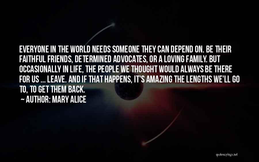 Mary Alice Quotes: Everyone In The World Needs Someone They Can Depend On. Be Their Faithful Friends, Determined Advocates, Or A Loving Family.