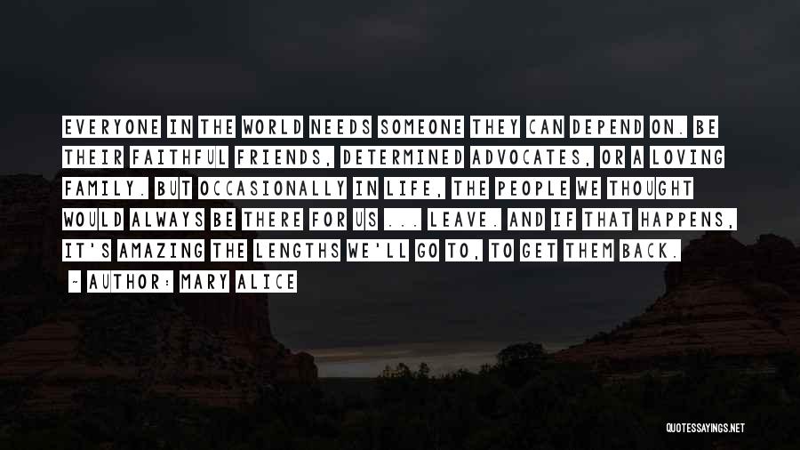 Mary Alice Quotes: Everyone In The World Needs Someone They Can Depend On. Be Their Faithful Friends, Determined Advocates, Or A Loving Family.