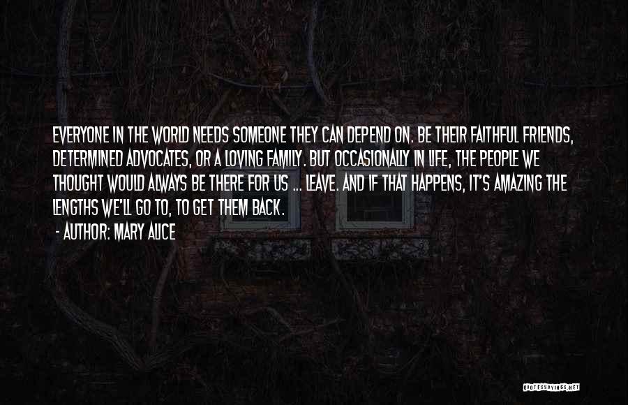 Mary Alice Quotes: Everyone In The World Needs Someone They Can Depend On. Be Their Faithful Friends, Determined Advocates, Or A Loving Family.