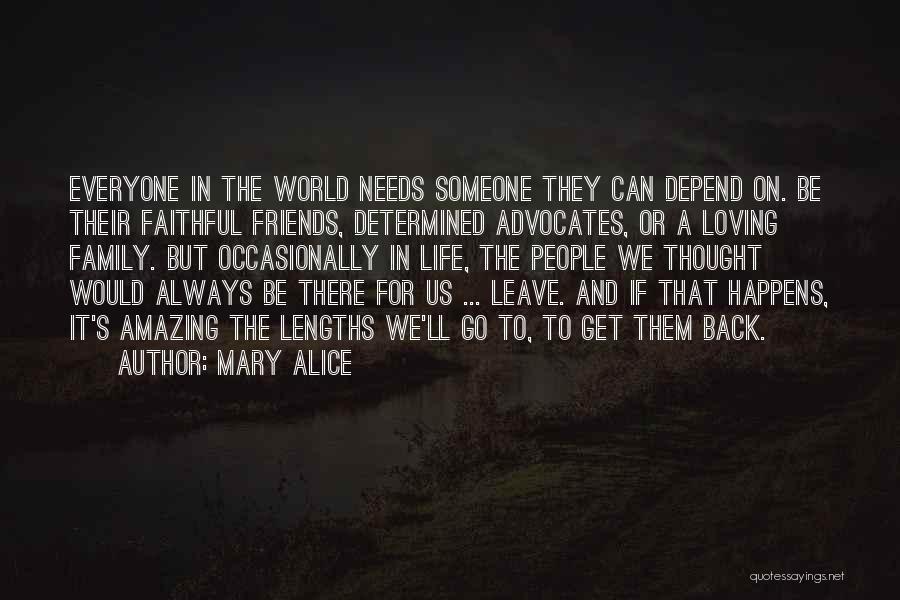 Mary Alice Quotes: Everyone In The World Needs Someone They Can Depend On. Be Their Faithful Friends, Determined Advocates, Or A Loving Family.