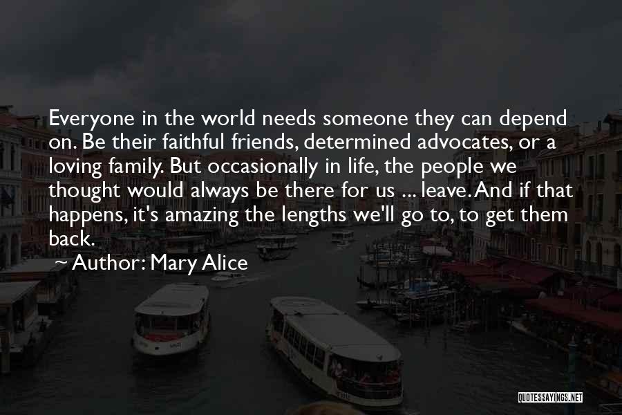 Mary Alice Quotes: Everyone In The World Needs Someone They Can Depend On. Be Their Faithful Friends, Determined Advocates, Or A Loving Family.