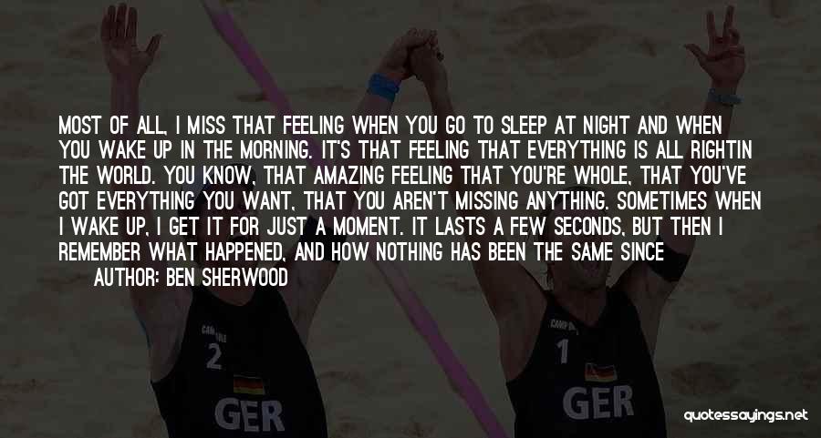 Ben Sherwood Quotes: Most Of All, I Miss That Feeling When You Go To Sleep At Night And When You Wake Up In