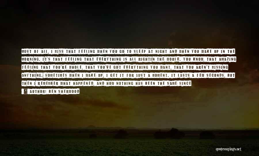 Ben Sherwood Quotes: Most Of All, I Miss That Feeling When You Go To Sleep At Night And When You Wake Up In