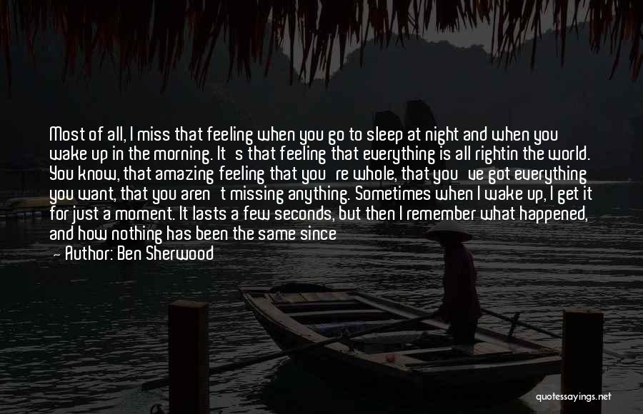 Ben Sherwood Quotes: Most Of All, I Miss That Feeling When You Go To Sleep At Night And When You Wake Up In