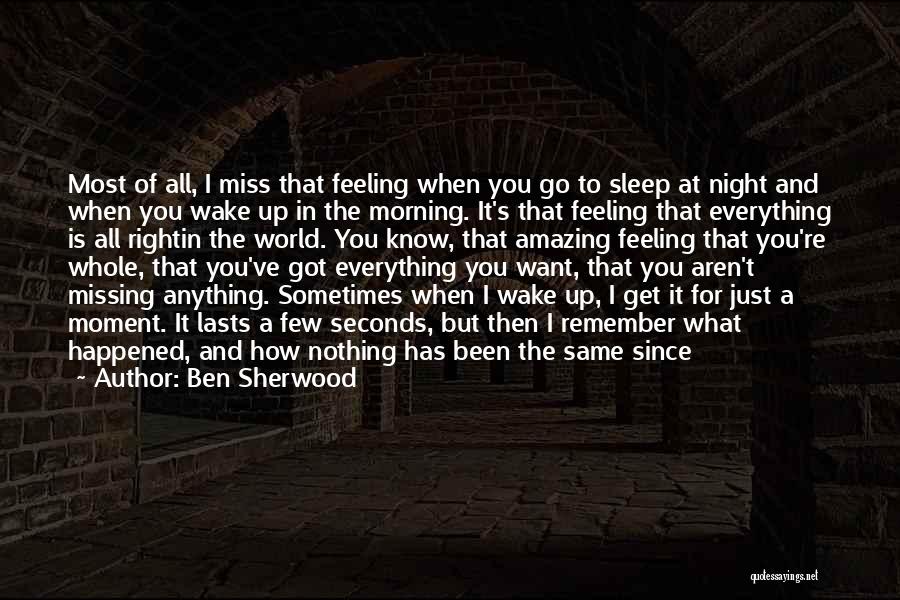 Ben Sherwood Quotes: Most Of All, I Miss That Feeling When You Go To Sleep At Night And When You Wake Up In