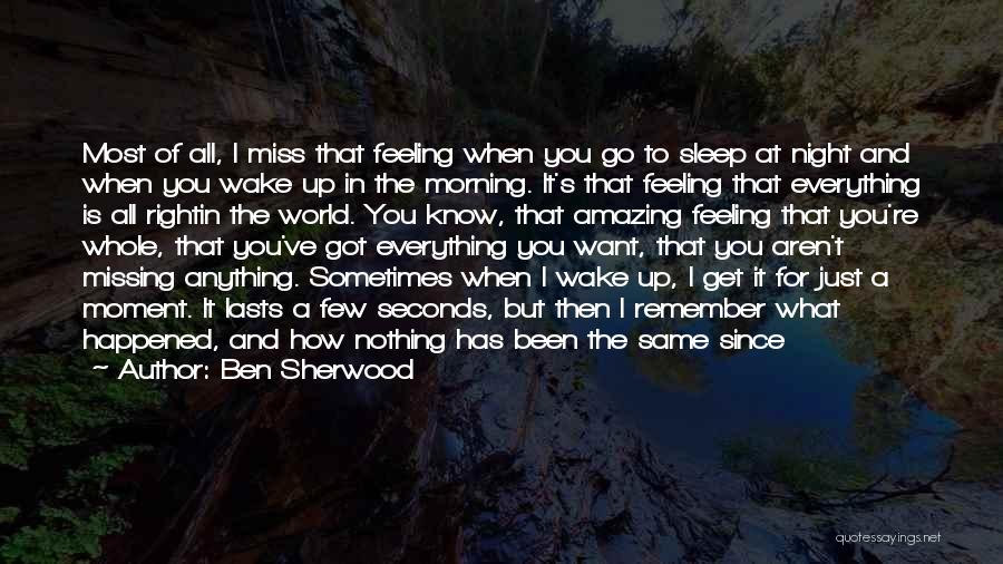 Ben Sherwood Quotes: Most Of All, I Miss That Feeling When You Go To Sleep At Night And When You Wake Up In