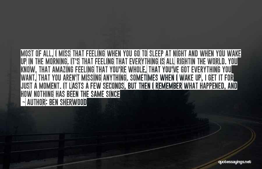 Ben Sherwood Quotes: Most Of All, I Miss That Feeling When You Go To Sleep At Night And When You Wake Up In