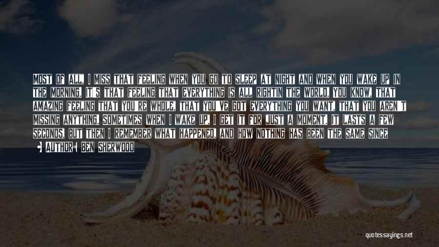 Ben Sherwood Quotes: Most Of All, I Miss That Feeling When You Go To Sleep At Night And When You Wake Up In