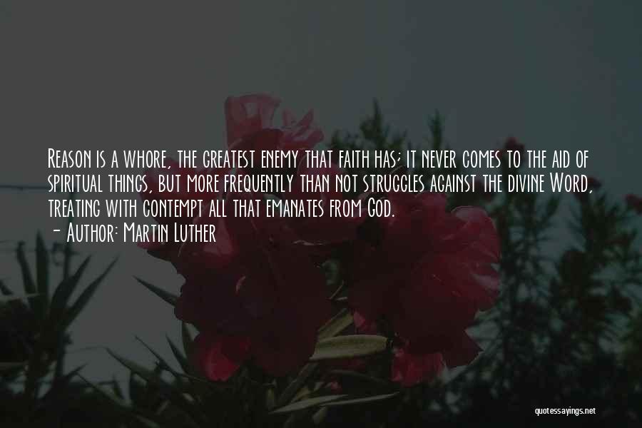 Martin Luther Quotes: Reason Is A Whore, The Greatest Enemy That Faith Has; It Never Comes To The Aid Of Spiritual Things, But