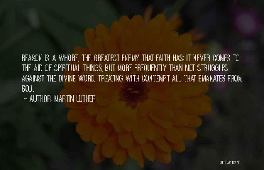 Martin Luther Quotes: Reason Is A Whore, The Greatest Enemy That Faith Has; It Never Comes To The Aid Of Spiritual Things, But