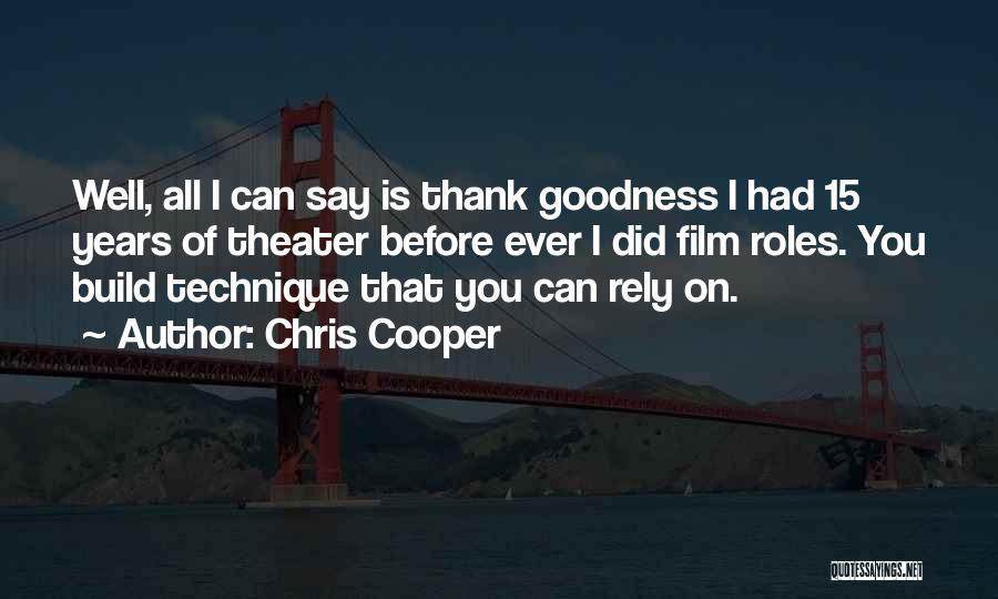 Chris Cooper Quotes: Well, All I Can Say Is Thank Goodness I Had 15 Years Of Theater Before Ever I Did Film Roles.