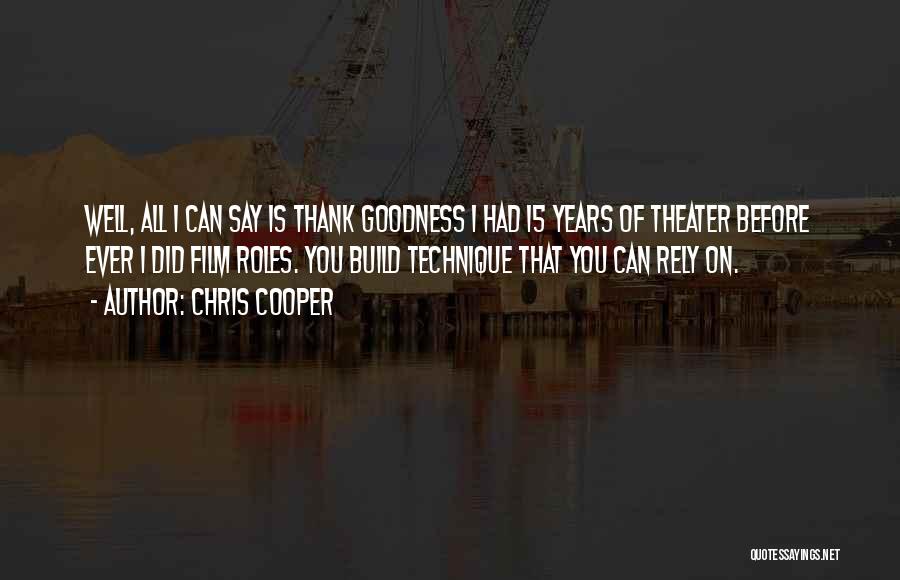 Chris Cooper Quotes: Well, All I Can Say Is Thank Goodness I Had 15 Years Of Theater Before Ever I Did Film Roles.