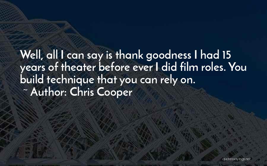 Chris Cooper Quotes: Well, All I Can Say Is Thank Goodness I Had 15 Years Of Theater Before Ever I Did Film Roles.